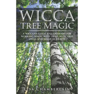 Wicca Tree Magic: A Wiccan's Guide and Grimoire for Working Magic with Trees, with Tree Spells and Magical Crafts