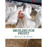 Broilers For Profit: From The Experiences of The Pioneer Broiler Chicken Raisers of This Country