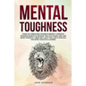 Mental Toughness: Forge an Unbeatable Warrior Mindset, Cognitive Training Secrets to Develop True Old School Grit and Brain Strength, Th