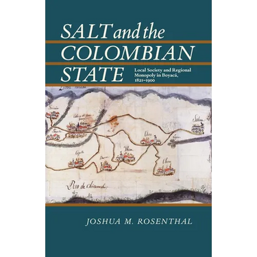 Salt and the Colombian State: Local Society and Regional Monopoly in Boyaca, 1821-1900