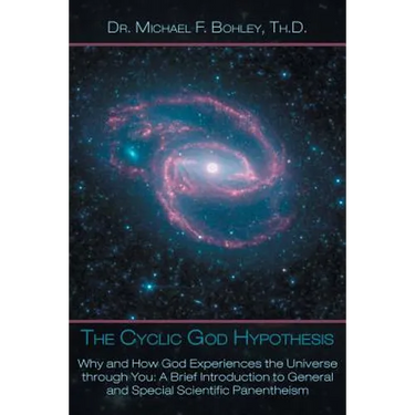 The Cyclic God Hypothesis: Why and How God Experiences the Universe Through You: A Brief Introduction to General and Special Scientific Panenthei