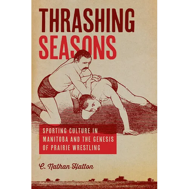 Thrashing Seasons: Sporting Culture in Manitoba and the Genesis of Prairie Wrestling