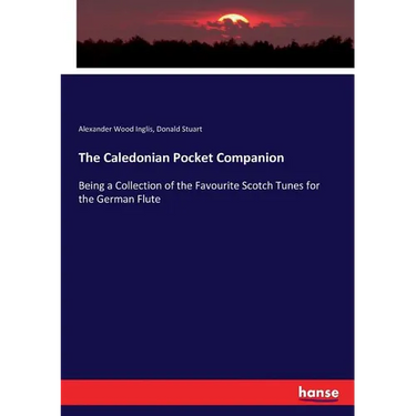 The Caledonian Pocket Companion: Being a Collection of the Favourite Scotch Tunes for the German Flute