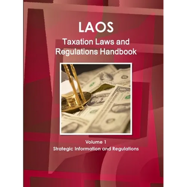 Laos Taxation Laws and Regulations Handbook Volume 1 Strategic Information and Regulations
