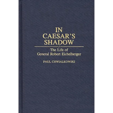 In Caesar's Shadow: The Life of General Robert Eichelberger