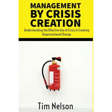 Management by Crisis Creation: Understanding the Effective Use of Crisis in Creating Organizational Change