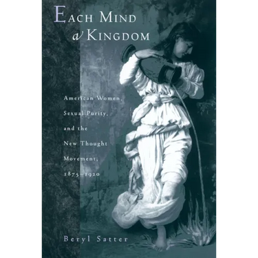 Each Mind a Kingdom: American Women, Sexual Purity, and the New Thought Movement, 1875-1920