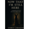 Now That I'm Still Here: A Memoir of Ruin and Resurrection