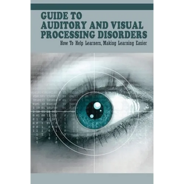 Guide To Auditory & Visual Processing Disorders: How To Help Learners, Making Learning Easier: How To Help Students With Visual Processing Disorders