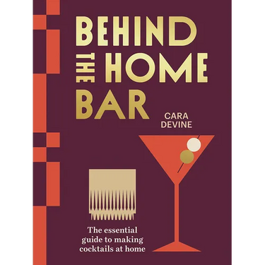 Behind the Home Bar: The Essential Guide to Making Cocktails at Home
