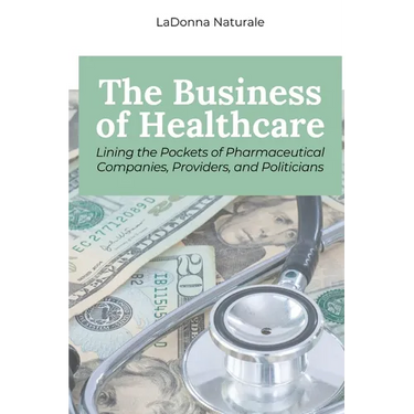 The Business of Healthcare: Lining the Pockets of Pharmaceutical Companies, Providers, and Politicians