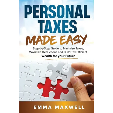 Personal Taxes Made Easy: Step-by-Step Guide to Minimize Taxes, Maximize Deductions and Build Tax Efficient Wealth for your Future