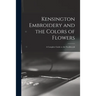 Kensington Embroidery and the Colors of Flowers: a Complete Guide to Art Needlework