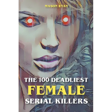 The 100 Deadliest Female Serial Killers