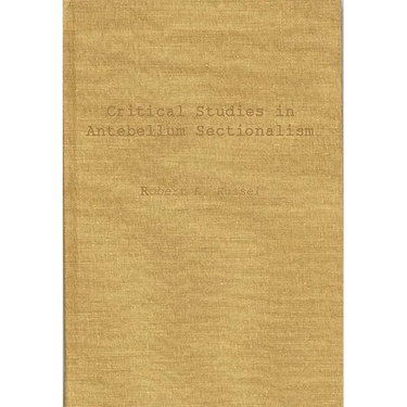 Critical Studies in Antebellum Sectionalism: Essays in American Political and Economic History