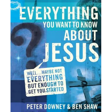 Everything You Want to Know about Jesus: Well ... Maybe Not Everything But Enough to Get You Started