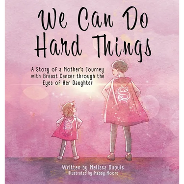 We Can Do Hard Things: A Story of a Mother's Journey with Breast Cancer through the Eyes of Her Daughter