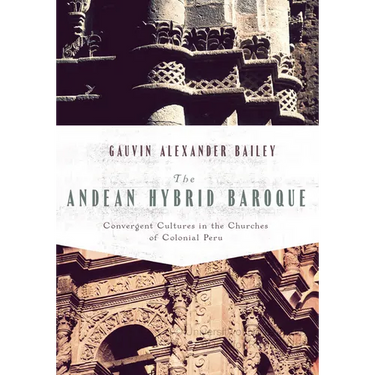 The Andean Hybrid Baroque: Convergent Cultures in the Churches of Colonial Peru