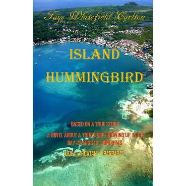 Island Hummingbird: Based on a true story: A novel about a young girl growing up in the Bay Islands of Honduras; Utila, Roatan, Barbarat