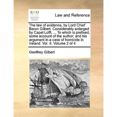 The Law of Evidence, by Lord Chief Baron Gilbert. Considerably Enlarged by Capel Lofft, ... to Which Is Prefixed, Some Account of the Author; And His
