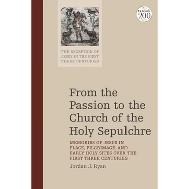 From the Passion to the Church of the Holy Sepulchre: Memories of Jesus in Place, Pilgrimage, and Early Holy Sites Over the First Three Centuries