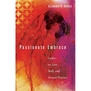 Passionate Embrace: Luther on Love, Body, and Sensual Presence
