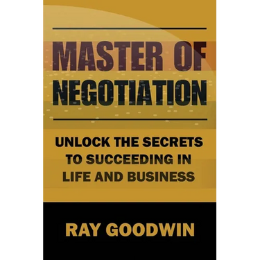 Master of Negotiation: Unlock the Secrets to Succeeding in Life and Business