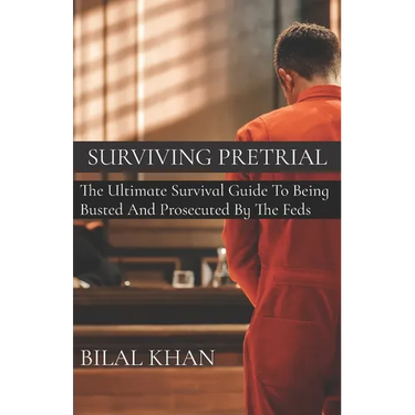 Surviving Pretrial: The Ultimate Survival Guide to Being Busted & Prosecuted by the Feds
