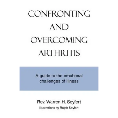 Confronting and Overcoming Arthritis: A Guide to the Emotional Challenges of Illness