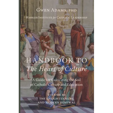 Handbook to The Heart of Culture, Volume III-The Enlightenment and Modern Renewal: A Guide for Cultivating the Soil of Catholic Culture and Education