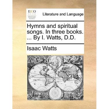 Hymns and Spiritual Songs. in Three Books. ... by I. Watts, D.D.