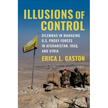 Illusions of Control: Dilemmas in Managing U.S. Proxy Forces in Afghanistan, Iraq, and Syria