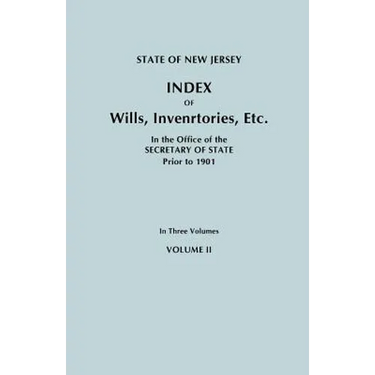 State of New Jersey: Index of Wills, Inventories, Etc., in the Office of the Secretary of State Prior to 1901. in Three Volumes. Volume II