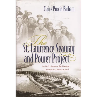 The St. Lawrence Seaway and Power Project: An Oral History of the Greatest Construction Show on Earth