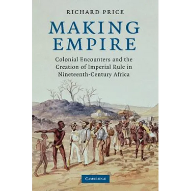 Making Empire: Colonial Encounters and the Creation of Imperial Rule in Nineteenth-Century Africa