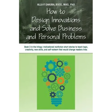How to Design Innovations and Solve Business and Personal Problems: Book 3 in trilogy: motivational nonfiction short stories to teach logic, creativit