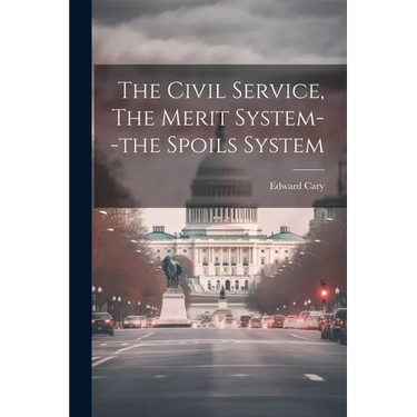 The Civil Service, The Merit System--the Spoils System