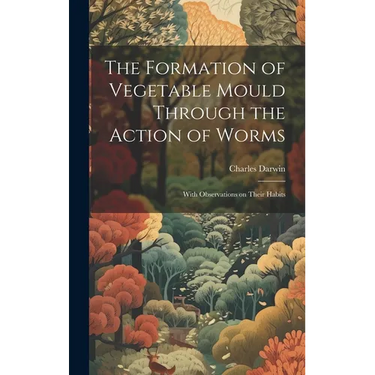 The Formation of Vegetable Mould Through the Action of Worms: With Observations on Their Habits