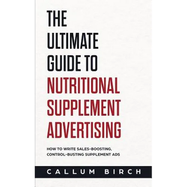 The Ultimate Guide To Nutritional Supplement Advertising: How To Write Sales-Boosting, Control-Busting Supplement Ads