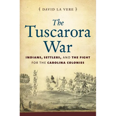 The Tuscarora War: Indians, Settlers, and the Fight for the Carolina Colonies