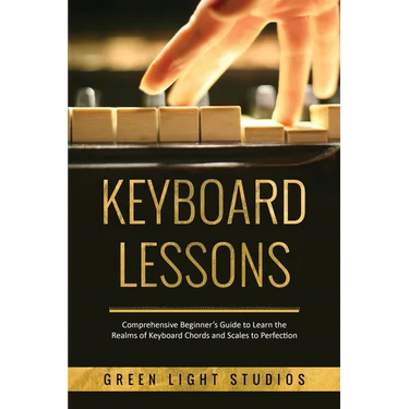 Keyboard Lessons: Comprehensive Beginner's Guide to Learn the Realms of Keyboard Chords and Scales to Perfection