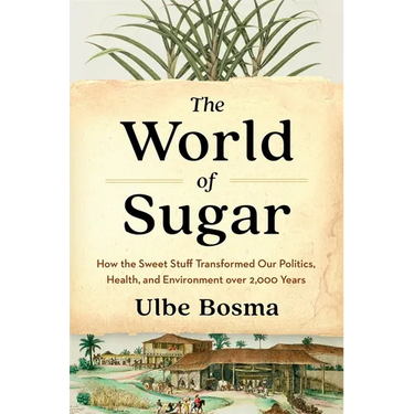 The World of Sugar: How the Sweet Stuff Transformed Our Politics, Health, and Environment Over 2,000 Years