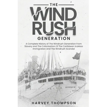The Windrush Generation: A Complete History of the Windrush Generation, from Slavery and the Colonisation of the Caribbean, to Mass Immigration and th