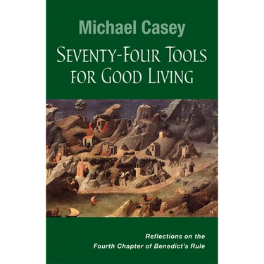 Seventy-Four Tools for Good Living: Reflections on the Fourth Chapter of Benedict's Rule
