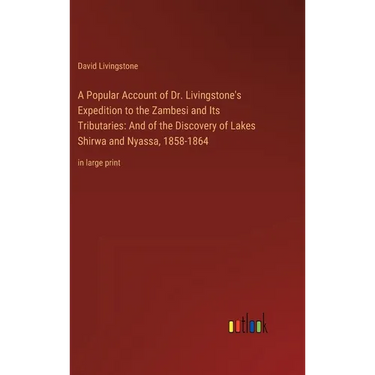 A Popular Account of Dr. Livingstone's Expedition to the Zambesi and Its Tributaries: And of the Discovery of Lakes Shirwa and Nyassa, 1858-1864: in l