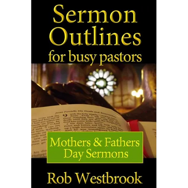 Sermon Outlines for Busy Pastors: Mothers and Fathers Day Sermons