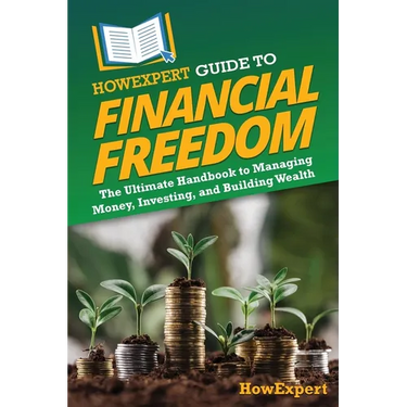 HowExpert Guide to Financial Freedom: The Ultimate Handbook to Managing Money, Investing, and Building Wealth