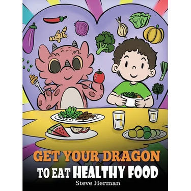 Get Your Dragon To Eat Healthy Food: A Story About Nutrition and Healthy Food Choices