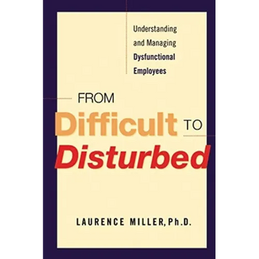 From Difficult to Disturbed: Understanding and Managing Dysfunctional Employees