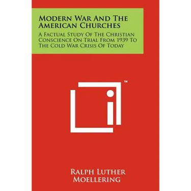 Modern War And The American Churches: A Factual Study Of The Christian Conscience On Trial From 1939 To The Cold War Crisis Of Today